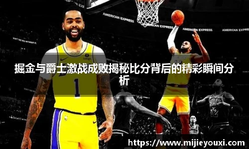 掘金与爵士激战成败揭秘比分背后的精彩瞬间分析