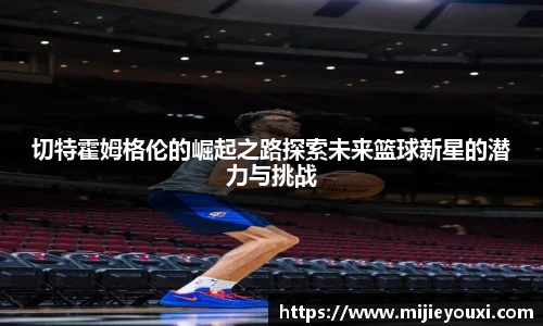 切特霍姆格伦的崛起之路探索未来篮球新星的潜力与挑战
