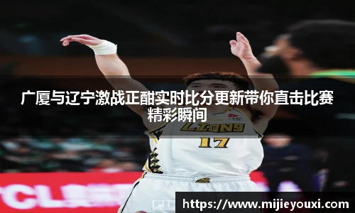 广厦与辽宁激战正酣实时比分更新带你直击比赛精彩瞬间