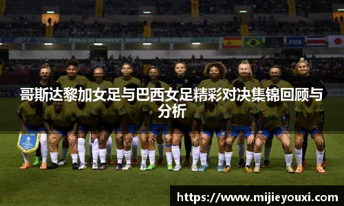 哥斯达黎加女足与巴西女足精彩对决集锦回顾与分析