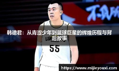 韩德君：从青涩少年到篮球巨星的辉煌历程与背后故事